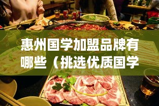 惠州国学加盟品牌有哪些（挑选优质国学教育品牌）