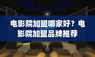 电影院加盟哪家好？电影院加盟品牌推荐