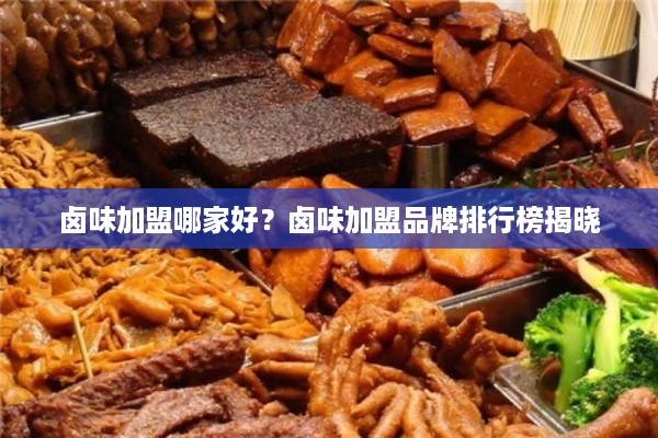 卤味加盟哪家好？卤味加盟品牌排行榜揭晓